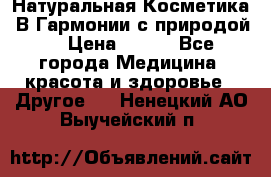 Натуральная Косметика “В Гармонии с природой“ › Цена ­ 200 - Все города Медицина, красота и здоровье » Другое   . Ненецкий АО,Выучейский п.